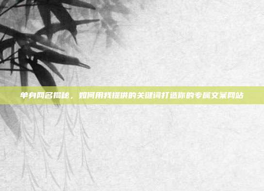 单身网名揭秘,如何用我提供的关键词打造你的专属文案网站
