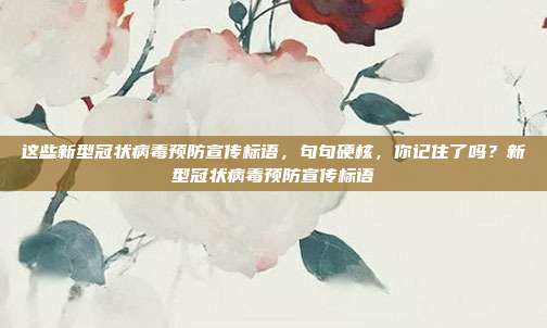这些新型冠状病毒预防宣传标语，句句硬核，你记住了吗？新型冠状病毒预防宣传标语