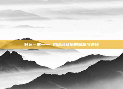 好运一生—— 微信名背后的寓意与选择