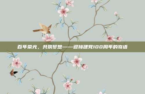 百年荣光，共筑梦想——迎接建党100周年的寄语