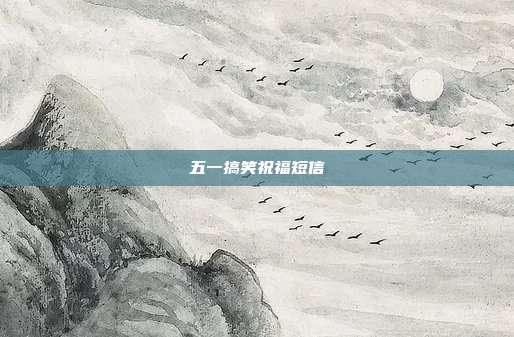 五一搞笑祝福短信