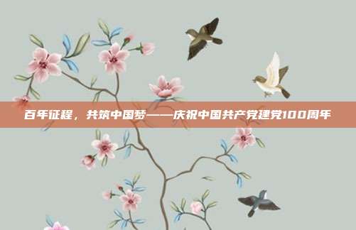 百年征程,共筑中国梦——庆祝中国共产党建党100周年