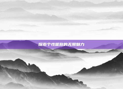 探索个性昵称的无限魅力