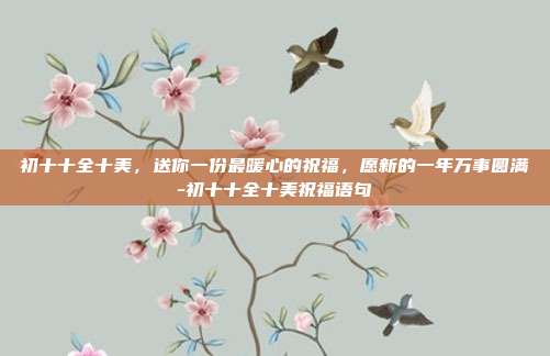 初十十全十美，送你一份最暖心的祝福，愿新的一年万事圆满-初十十全十美祝福语句