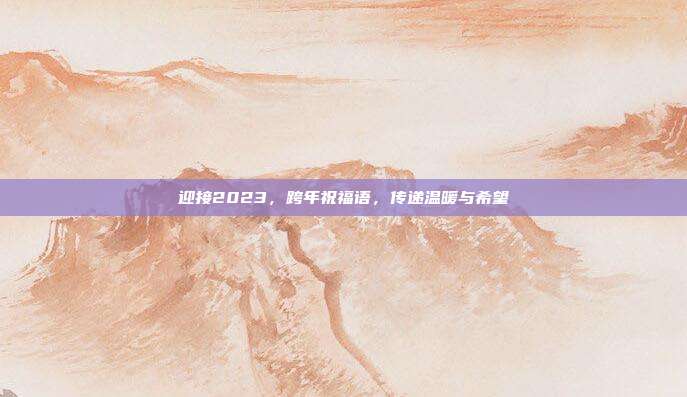 迎接2023,跨年祝福语,传递温暖与希望