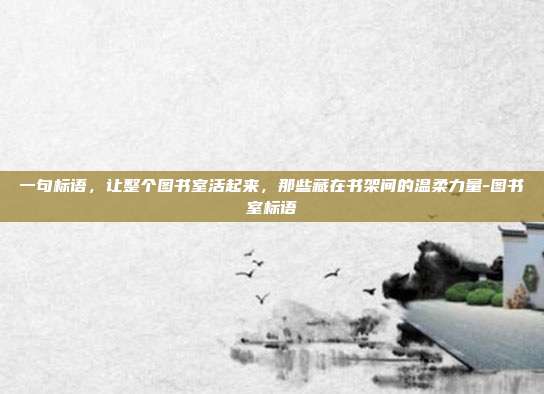 一句标语，让整个图书室活起来，那些藏在书架间的温柔力量-图书室标语
