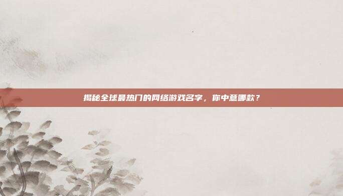 揭秘全球最热门的网络游戏名字,你中意哪款?