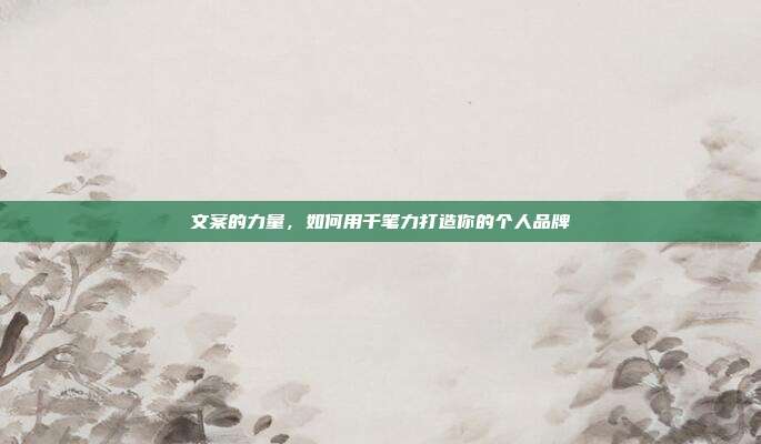 文案的力量,如何用千笔力打造你的个人品牌