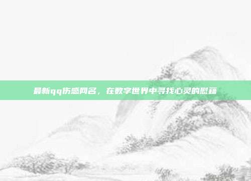 最新qq伤感网名,在数字世界中寻找心灵的慰藉