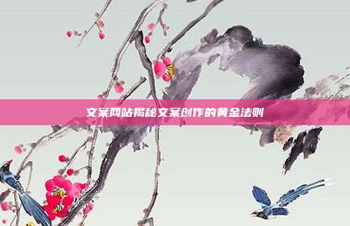 文案网站揭秘文案创作的黄金法则