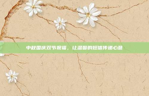 中秋国庆双节祝福，让温馨的短信传递心意