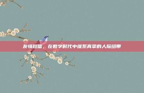 友情短信,在数字时代中维系真挚的人际纽带