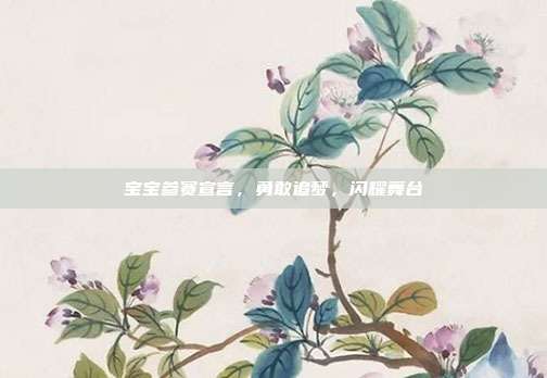 宝宝参赛宣言,勇敢追梦,闪耀舞台