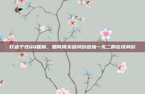 打造个性QQ昵称,如何用关键词创造独一无二的在线身份