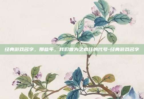 经典游戏名字，那些年，我们曾为之疯狂的代号-经典游戏名字