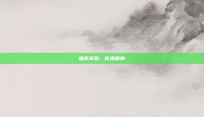缅怀英烈,传承精神