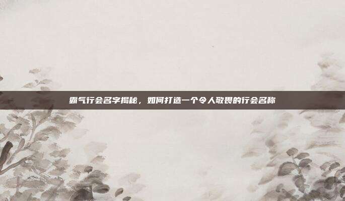 霸气行会名字揭秘,如何打造一个令人敬畏的行会名称