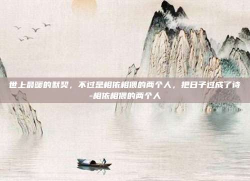 世上最暖的默契，不过是相依相偎的两个人，把日子过成了诗-相依相偎的两个人