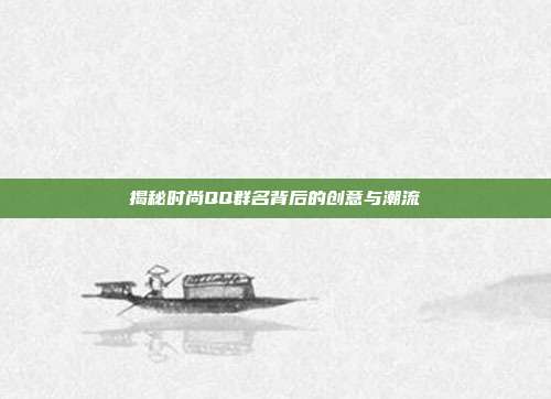 揭秘时尚QQ群名背后的创意与潮流