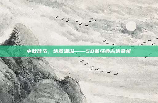 中秋佳节，诗意满溢——50首经典古诗赏析