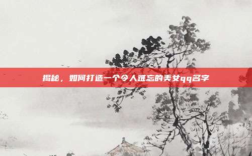 揭秘，如何打造一个令人难忘的美女qq名字