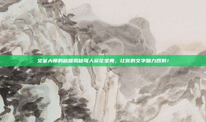文案大师的秘籍揭秘骂人葵花宝典,让你的文字魅力四射!