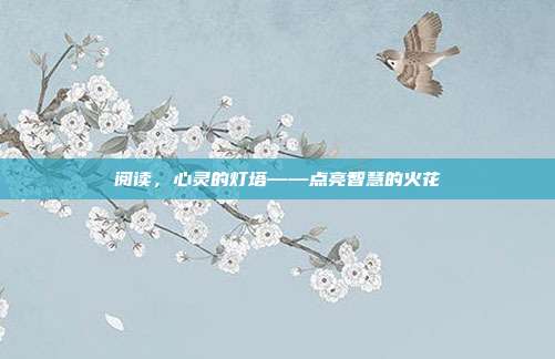 阅读,心灵的灯塔——点亮智慧的火花
