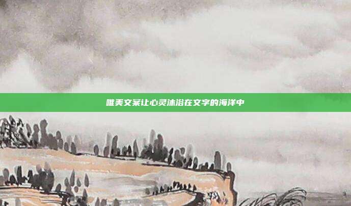 唯美文案让心灵沐浴在文字的海洋中