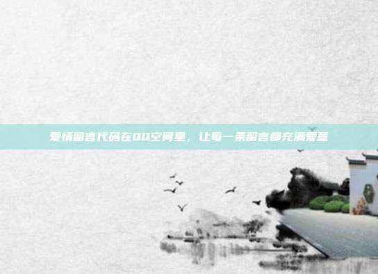 爱情留言代码在QQ空间里，让每一条留言都充满爱意