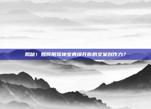 揭秘!如何用骂神宝典提升你的文案创作力?
