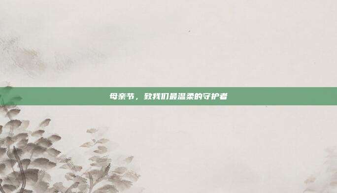 母亲节,致我们最温柔的守护者