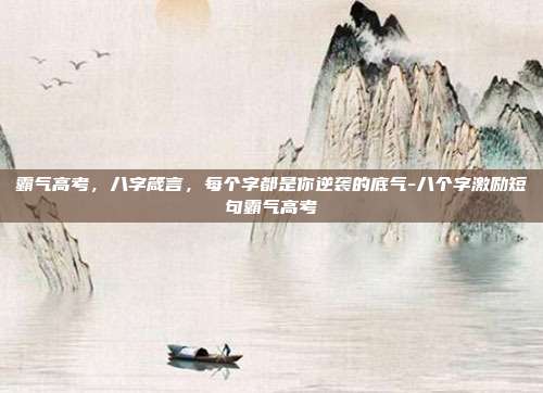 霸气高考，八字箴言，每个字都是你逆袭的底气-八个字激励短句霸气高考