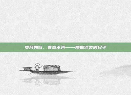 岁月如歌,青春不再——那些逝去的日子