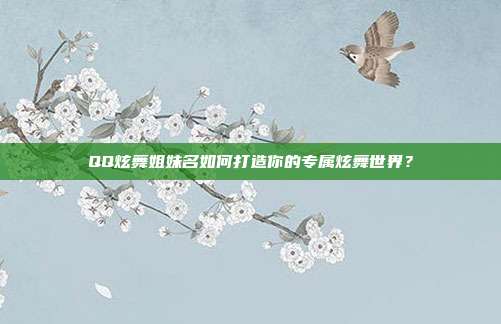 QQ炫舞姐妹名如何打造你的专属炫舞世界?
