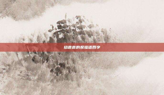 给爸爸的祝福语四字