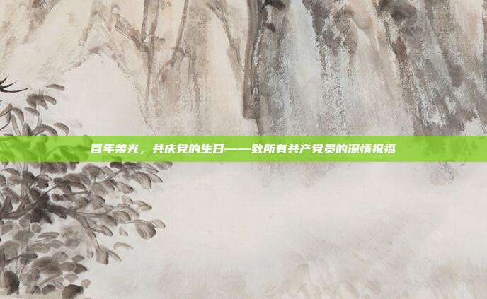 百年荣光,共庆党的生日——致所有共产党员的深情祝福