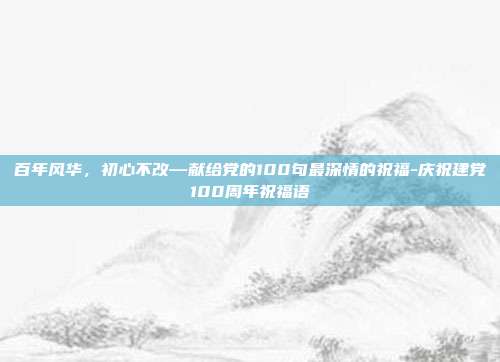 百年风华，初心不改—献给党的100句最深情的祝福-庆祝建党100周年祝福语