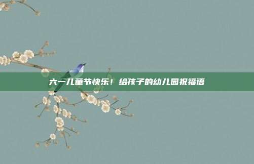 六一儿童节快乐!给孩子的幼儿园祝福语