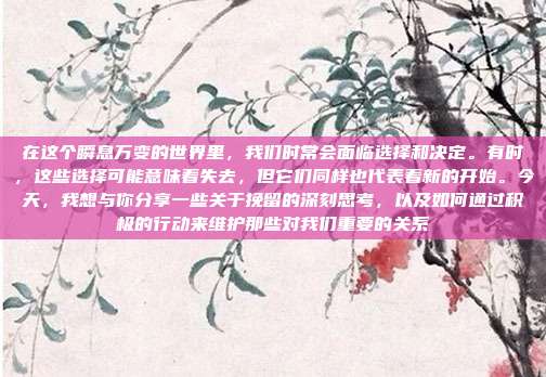 在这个瞬息万变的世界里,我们时常会面临选择和决定。有时,这些选择可能意味着失去,但它们同样也代表着新的开始。今天,我想与你分享一些关于挽留的深刻思考,以及如何通过积极的行动来维护那些对我们重要的关系