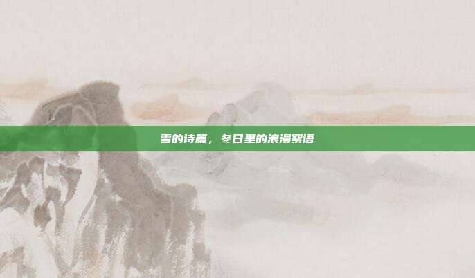 雪的诗篇,冬日里的浪漫絮语