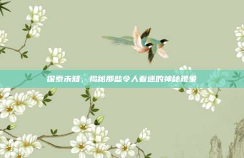 探索未知,揭秘那些令人着迷的神秘现象