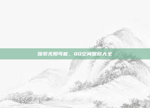 探索无限可能,QQ空间昵称大全