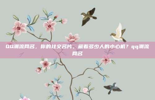 QQ潮流网名，你的社交名片，藏着多少人的小心机？qq潮流网名