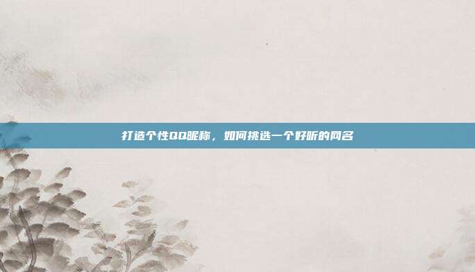 打造个性QQ昵称,如何挑选一个好听的网名