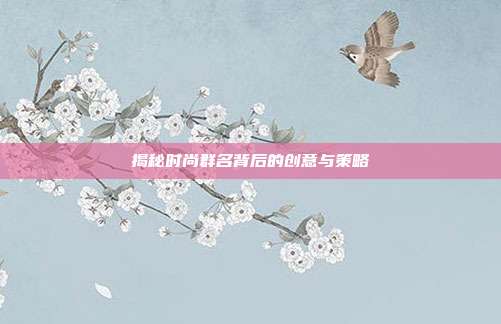 揭秘时尚群名背后的创意与策略