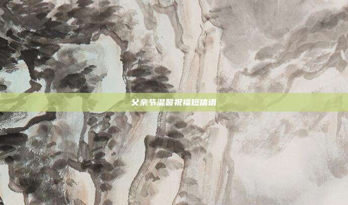 父亲节温馨祝福短信语