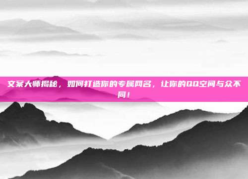 文案大师揭秘,如何打造你的专属网名,让你的QQ空间与众不同!