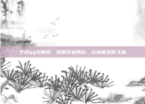 个性qq空间名,我是文案网站,让创意无限飞扬