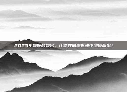 2023年最旺的网名，让你在网络世界中脱颖而出！