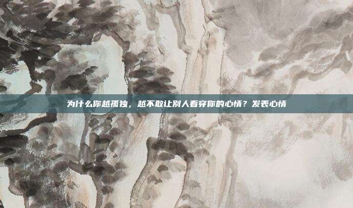 为什么你越孤独，越不敢让别人看穿你的心情？发表心情